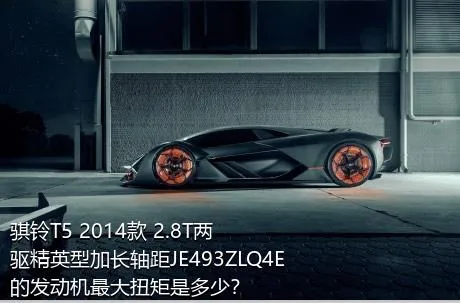 骐铃T5 2014款 2.8T两驱精英型加长轴距JE493ZLQ4E的发动机最大扭矩是多少？