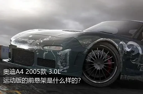 奥迪A4 2005款 3.0L 运动版的前悬架是什么样的？