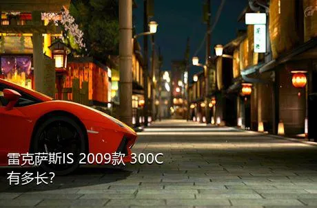 雷克萨斯IS 2009款 300C有多长？
