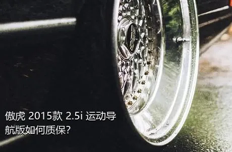 傲虎 2015款 2.5i 运动导航版如何质保？