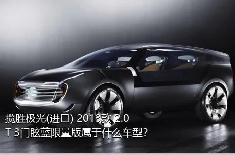 揽胜极光(进口) 2013款 2.0T 3门眩蓝限量版属于什么车型？