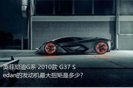 英菲尼迪G系 2010款 G37 Sedan的发动机最大扭矩是多少？