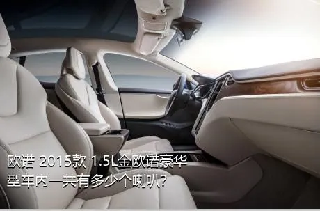 欧诺 2015款 1.5L金欧诺豪华型车内一共有多少个喇叭？
