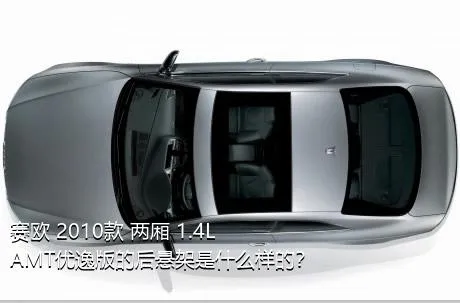 赛欧 2010款 两厢 1.4L AMT优逸版的后悬架是什么样的？