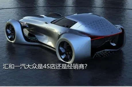 汇和一汽大众是4S店还是经销商？