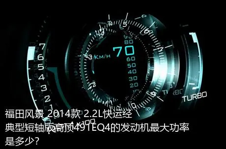 福田风景 2014款 2.2L快运经典型短轴版高顶491EQ4的发动机最大功率是多少？