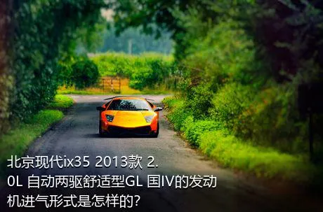 北京现代ix35 2013款 2.0L 自动两驱舒适型GL 国IV的发动机进气形式是怎样的？