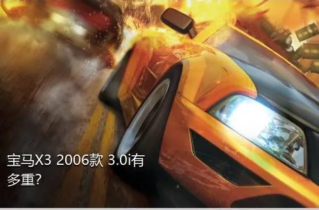 宝马X3 2006款 3.0i有多重？