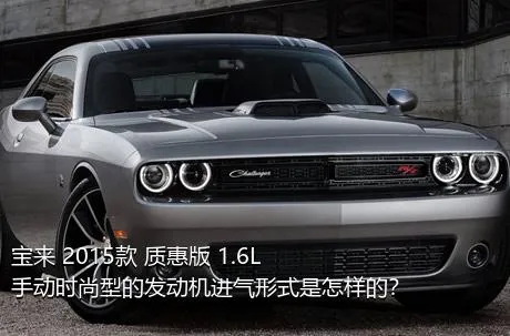 宝来 2015款 质惠版 1.6L 手动时尚型的发动机进气形式是怎样的？