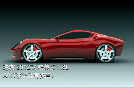 瑞虎 2012款 精英版 1.8L AMT豪华型有多重？