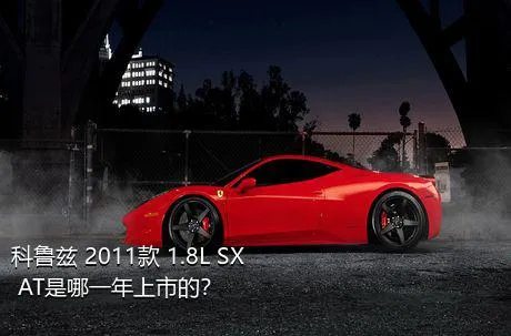 科鲁兹 2011款 1.8L SX AT是哪一年上市的？