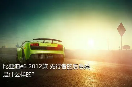 比亚迪e6 2012款 先行者的后悬架是什么样的？