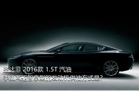 圣达菲 2016款 1.5T 汽油手动两驱智享型的发动机供油方式是？