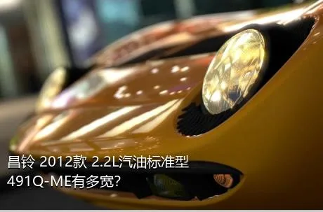 昌铃 2012款 2.2L汽油标准型491Q-ME有多宽？