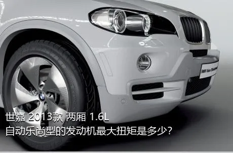 世嘉 2013款 两厢 1.6L 自动乐尚型的发动机最大扭矩是多少？