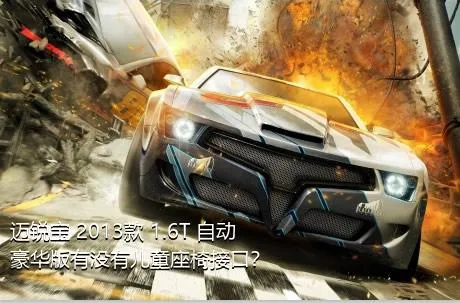 迈锐宝 2013款 1.6T 自动豪华版有没有儿童座椅接口？