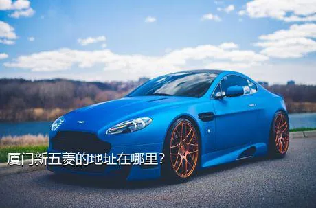 厦门新五菱的地址在哪里？