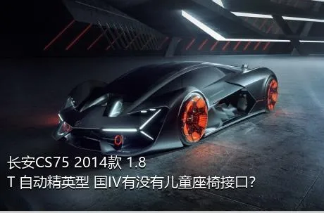 长安CS75 2014款 1.8T 自动精英型 国IV有没有儿童座椅接口？