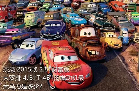 杰虎 2015款 2.8T财富版 大双排 4JB1T-4B1的发动机最大马力是多少？