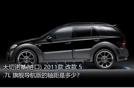 大切诺基(进口) 2011款 改款 5.7L 旗舰导航版的轴距是多少？