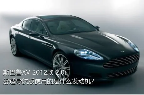 斯巴鲁XV 2012款 2.0i 舒适导航版使用的是什么发动机？