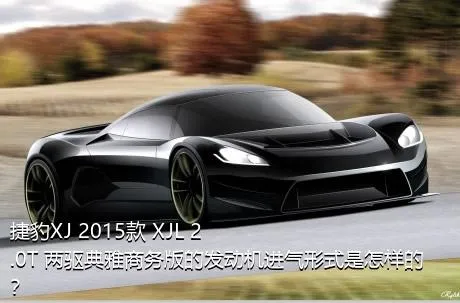捷豹XJ 2015款 XJL 2.0T 两驱典雅商务版的发动机进气形式是怎样的？