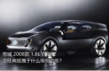 思域 2008款 1.8L 自动纪念经典版属于什么级别的车？