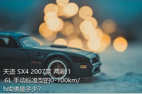 天语 SX4 2007款 两厢 1.6L 手动标准型的0-100km/h成绩是多少？