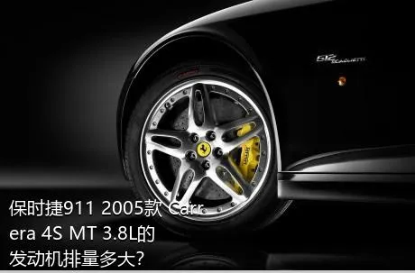 保时捷911 2005款 Carrera 4S MT 3.8L的发动机排量多大？