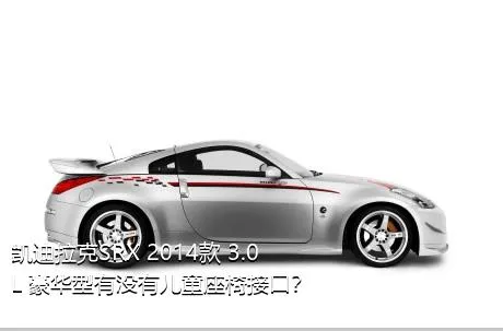 凯迪拉克SRX 2014款 3.0L 豪华型有没有儿童座椅接口？