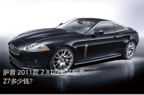 萨普 2011款 2.8T四驱征服者Z7多少钱？