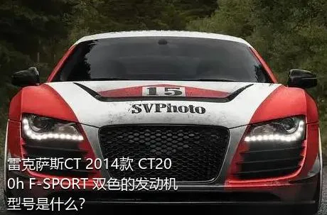 雷克萨斯CT 2014款 CT200h F-SPORT 双色的发动机型号是什么？