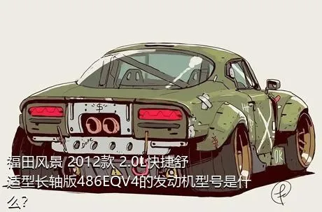 福田风景 2012款 2.0L快捷舒适型长轴版486EQV4的发动机型号是什么？
