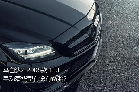 马自达2 2008款 1.5L 手动豪华型有没有备胎？