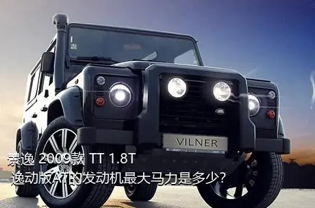 景逸 2009款 TT 1.8T 逸动版AT的发动机最大马力是多少？