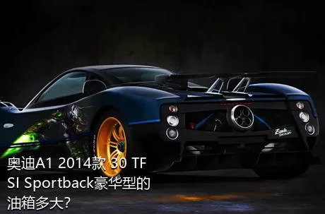 奥迪A1 2014款 30 TFSI Sportback豪华型的油箱多大？