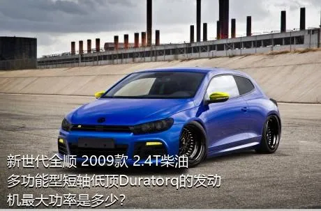 新世代全顺 2009款 2.4T柴油多功能型短轴低顶Duratorq的发动机最大功率是多少？