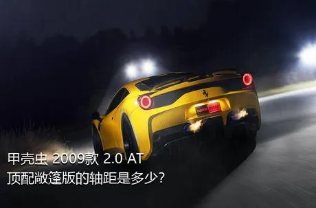 甲壳虫 2009款 2.0 AT 顶配敞篷版的轴距是多少？