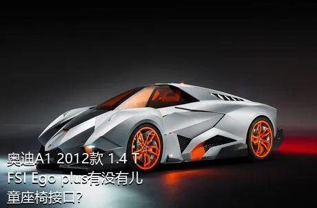 奥迪A1 2012款 1.4 TFSI Ego plus有没有儿童座椅接口？