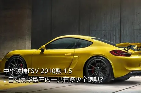 中华骏捷FSV 2010款 1.5L 自动豪华型车内一共有多少个喇叭？