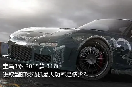宝马3系 2015款 316i 进取型的发动机最大功率是多少？
