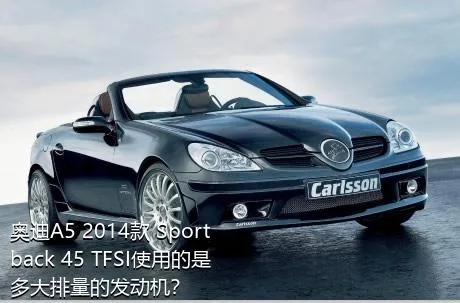 奥迪A5 2014款 Sportback 45 TFSI使用的是多大排量的发动机？