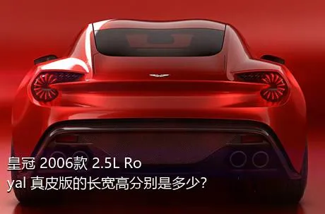 皇冠 2006款 2.5L Royal 真皮版的长宽高分别是多少？
