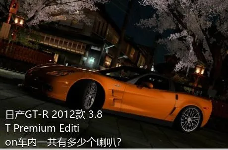 日产GT-R 2012款 3.8T Premium Edition车内一共有多少个喇叭？