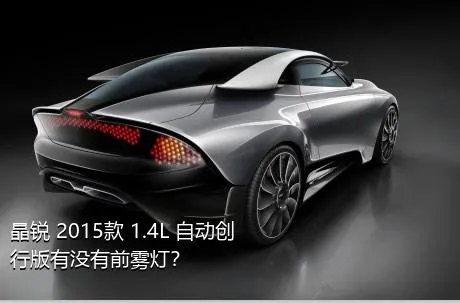 晶锐 2015款 1.4L 自动创行版有没有前雾灯？
