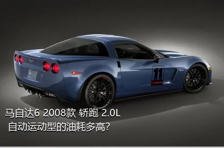 马自达6 2008款 轿跑 2.0L 自动运动型的油耗多高？