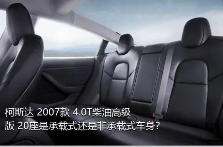 柯斯达 2007款 4.0T柴油高级版 20座是承载式还是非承载式车身？