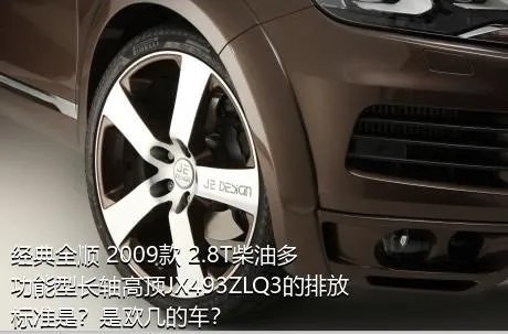经典全顺 2009款 2.8T柴油多功能型长轴高顶JX493ZLQ3的排放标准是？是欧几的车？