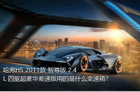 哈弗H5 2011款 智尊版 2.4L 四驱超豪华差速版用的是什么变速箱？