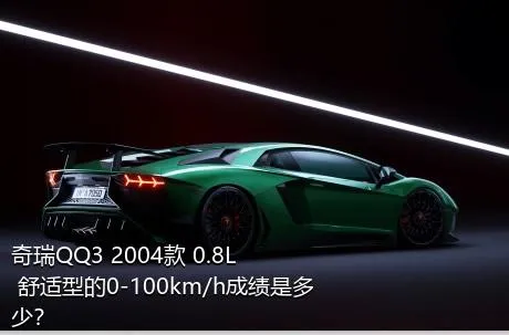 奇瑞QQ3 2004款 0.8L 舒适型的0-100km/h成绩是多少？